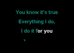 You know it's true
Everything I do,

I do it for you

1