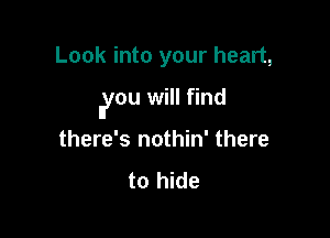 Look into your heart,

Iyou will find

there's nothin' there

to hide