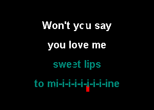Won't ycu say
you love me

sweet lips

to mi-i-i-i-i-J-i-i-ine