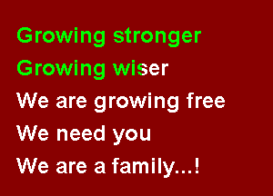 Growing stronger
Growing wiser

We are growing free
We need you
We are a family...!