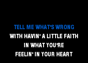 TELL ME WHAT'S WRONG
WITH HAVIH' A LITTLE FAITH
IH WHAT YOU'RE
FEELIH' IN YOUR HEART