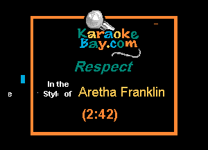 Kafaoke.
Bay.com
N

Respect

In the ,
4 sm. of Aretha Franklin

(2z42)