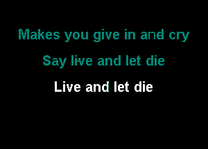 Makes you give in and cry

Say live and let die

Live and let die