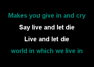 Makes you give in and cry

Say live and let die
Live and let die

world in which we live in