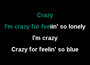 Crazy

I'm crazy for feelin' so lonely

I'm crazy

Crazy for feelin' so blue