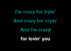 I'm crazy for tryin'

And crazy for cryin'

And I'm crazy

for lovin' you