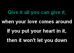 Give it all you can give it,
when your love comes around
If you put your heart in it,

then it won't let you down