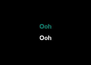 Ooh
Ooh