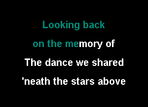 Looking back

on the memory of

The dance we shared

'neath the stars above