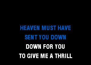 HEAVEN MUST HAVE

SENT YOU DOWN
DOWN FOR YOU
TO GIVE ME A THRILL