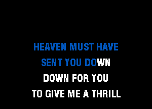 HEAVEN MUST HAVE

SENT YOU DOWN
DOWN FOR YOU
TO GIVE ME A THRILL