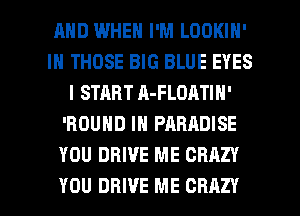 AND WHEN I'M LOOKIN'
IH THOSE BIG BLUE EYES
l START A-FLOATIN'
'ROUND IN PARADISE
YOU DRIVE ME CRAZY

YOU DRIVE ME CRAZY l