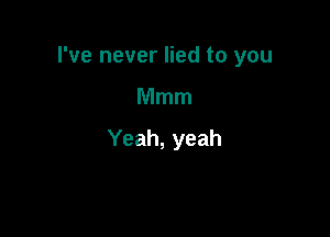 I've never lied to you

Mmm

Yeah, yeah