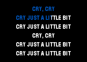 CRY, CRY
CRY JUST A LITTLE BIT
CRY JUST A LITTLE BIT
CRY, CRY
CRY JUST A LITTLE BIT

CRY JUST A LITTLE BIT l