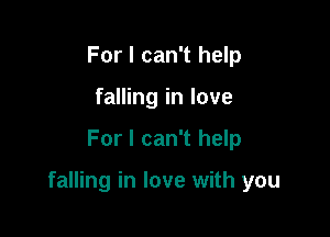 For I can't help
falling in love

For I can't help

falling in love with you