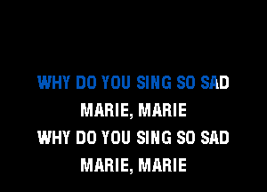 WHY DO YOU SING SO SAD

MARIE, MARIE
WHY DO YOU SING SO SAD
MARIE, MARIE