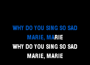WHY DO YOU SING SO SAD

MARIE, MARIE
WHY DO YOU SING SO SAD
MARIE, MARIE
