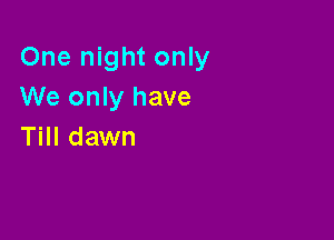 One night only
We only have

Till dawn