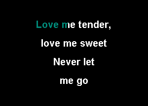 Love me tender,

love me sweet
Never let

me go