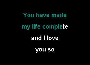 You have made

my life complete

andllove

you so