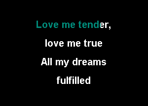 Love me tender,

love me true

All my dreams
fulfilled