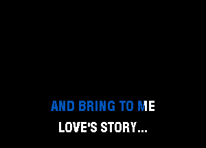 AND BRING TO ME
LOVE'S STORY...