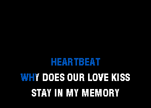 HEARTBEQT
WHY DOES OUR LOVE KISS
STAY IN MY MEMORY
