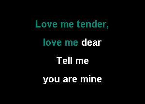 Love me tender,

love me dear
Tell me

you are mine