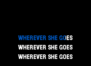 WHEREVEB SHE GOES
WHEBEVER SHE GOES

WHEREVEH SHE GOES l