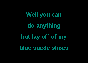 Well you can

do anything

but lay off of my

blue suede shoes