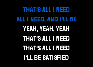 THAT'S ALL I NEED
ALLI NEED, AND I'LL BE
YEAH, YEAH, YEAH
THAT'S ALL I NEED
THAT'S ALLI NEED

I'LL BE SATISFIED l