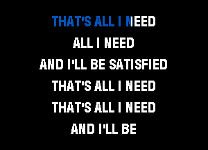 THAT'S ALL I NEED
ALLI NEED
AND I'LL BE SATISFIED

THAT'S ALL I NEED
THAT'S ALL I NEED
AND I'LL BE