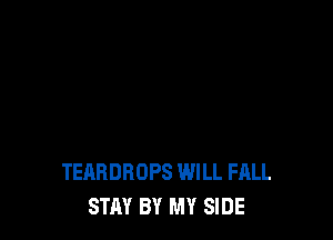 TEARDBOPS WILL FALL
STAY BY MY SIDE