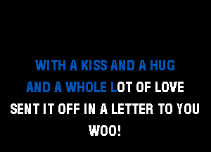WITH A KISS AND A HUG
AND A WHOLE LOT OF LOVE
SENT IT OFF IN A LETTER TO YOU
W00!