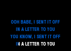 00H BABE, I SENT IT OFF
IN A LETTER TO YOU

YOU KNOW, I SENT IT OFF
IN A LETTER TO YOU