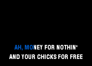 AH, MONEY FOR NOTHIH'
AND YOUR CHICKS FOR FREE