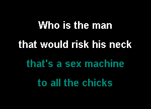 Who is the man

that would risk his neck

that's a sex machine

to all the chicks