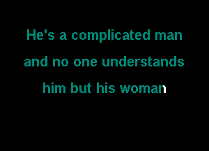 He's a complicated man

and no one understands

him but his woman