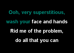 Ooh, very superstitious,

wash your face and hands

Rid me of the problem,

do all that you can