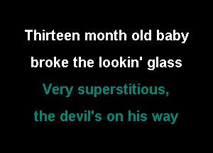 Thirteen month old baby
broke the lookin' glass

Very superstitious,

the devil's on his way