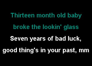 Thirteen month old baby
broke the lookin' glass
Seven years of bad luck,

good thing's in your past, mm
