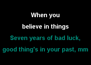 When you
believe in things

Seven years of bad luck,

good thing's in your past, mm