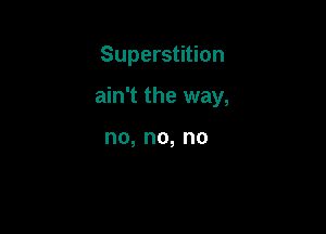 Superstition

ain't the way,

no,no,no