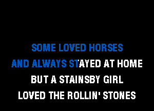 SOME LOVED HORSES
AND ALWAYS STAYED AT HOME
BUT A STAIHSBY GIRL
LOVED THE ROLLIH' STONES