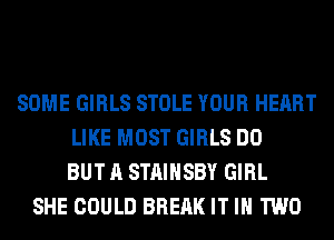 SOME GIRLS STOLE YOUR HEART
LIKE MOST GIRLS DO
BUT A STAIHSBY GIRL
SHE COULD BRERK IT IN TWO
