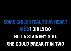 SOME GIRLS STEAL YOUR HEART
MOST GIRLS DO
BUT A STAIHSBY GIRL
SHE COULD BRERK IT IN TWO
