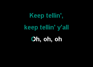 Keep tellin',

keep tellin' y'all

Oh, oh, oh