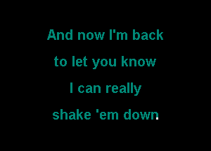 And now I'm back

to let you know

I can really

shake 'em down