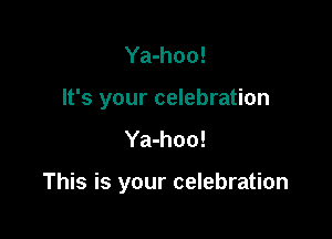 Ya-hoo!

It's your celebration

Ya-hoo!

This is your celebration