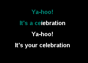 Ya-hoo!
It's a celebration

Ya-hoo!

It's your celebration